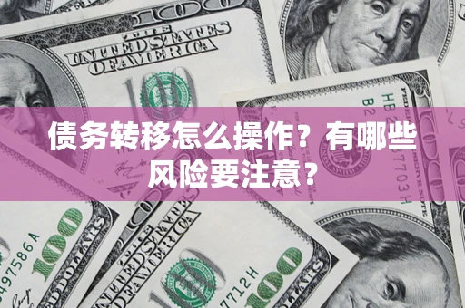 武汉债务转移怎么操作？有哪些风险要注意？