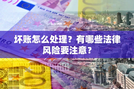武汉坏账怎么处理？有哪些法律风险要注意？
