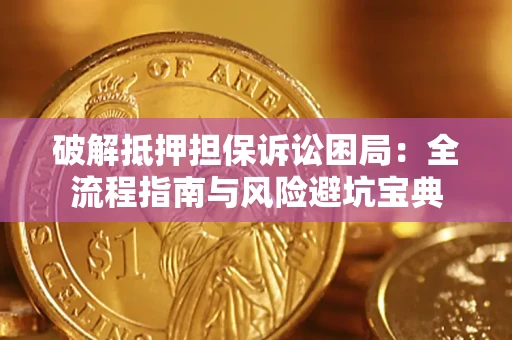 武汉破解抵押担保诉讼困局：全流程指南与风险避坑宝典