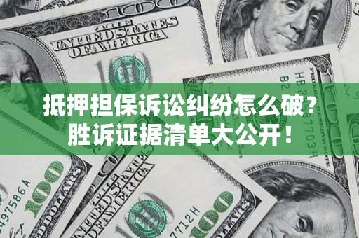 武汉抵押担保诉讼纠纷怎么破？胜诉证据清单大公开！