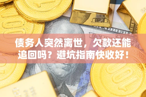 武汉债务人突然离世，欠款还能追回吗？避坑指南快收好！