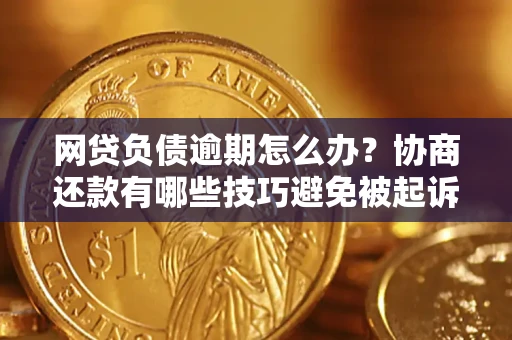 武汉网贷负债逾期怎么办？协商还款有哪些技巧避免被起诉？