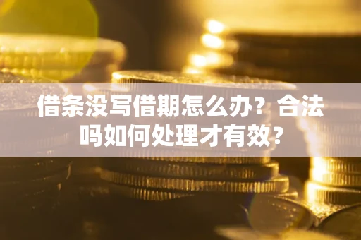 武汉借条没写借期怎么办？合法吗如何处理才有效？