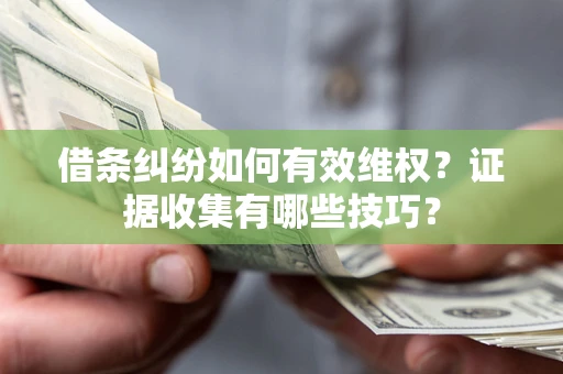 武汉借条纠纷如何有效维权？证据收集有哪些技巧？