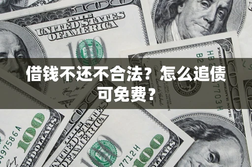 武汉借钱不还不合法？怎么追债可免费？