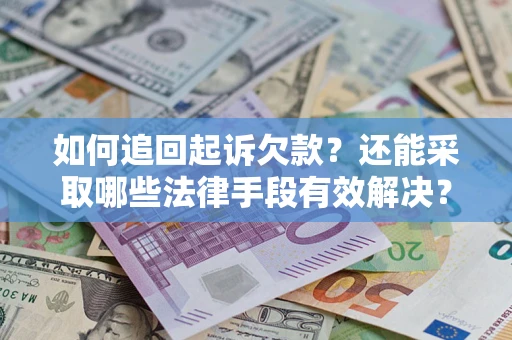 武汉如何追回起诉欠款？还能采取哪些法律手段有效解决？
