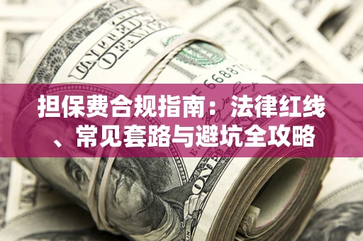 武汉担保费合规指南：法律红线、常见套路与避坑全攻略