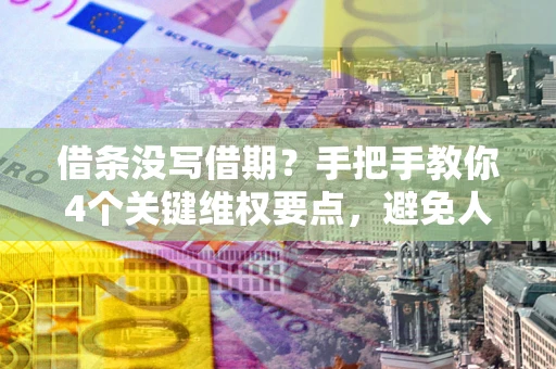 武汉借条没写借期？手把手教你4个关键维权要点，避免人财两空