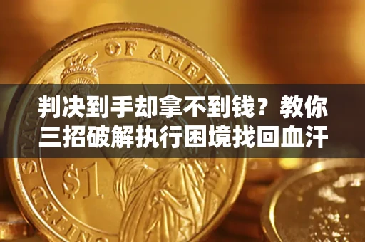 武汉判决到手却拿不到钱？教你三招破解执行困境找回血汗钱