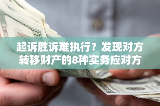 武汉起诉胜诉难执行？发现对方转移财产的8种实务应对方案