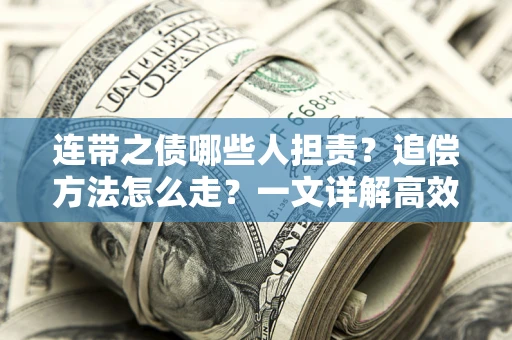 武汉连带之债哪些人担责？追偿方法怎么走？一文详解高效维权流程
