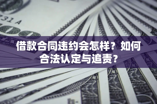 武汉借款合同违约会怎样？如何合法认定与追责？