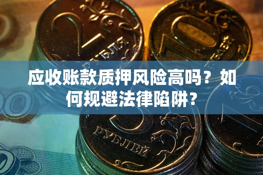 武汉应收账款质押风险高吗？如何规避法律陷阱？
