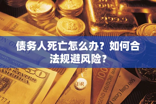 武汉债务人死亡怎么办？如何合法规避风险？