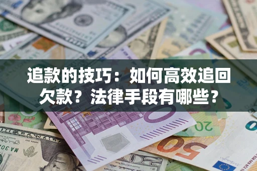 武汉追款的技巧：如何高效追回欠款？法律手段有哪些？