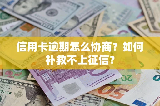 武汉信用卡逾期怎么协商？如何补救不上征信？