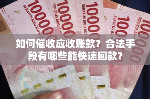 武汉如何催收应收账款？合法手段有哪些能快速回款？