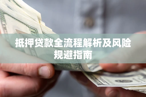 武汉抵押贷款全流程解析及风险规避指南