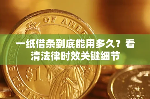 武汉一纸借条到底能用多久？看清法律时效关键细节