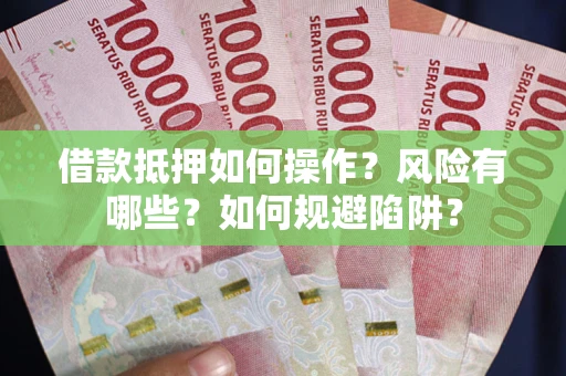 武汉借款抵押如何操作?风险有哪些?如何规避陷阱? 武汉借款抵押如何操作?风险有哪些?如何规避陷阱?