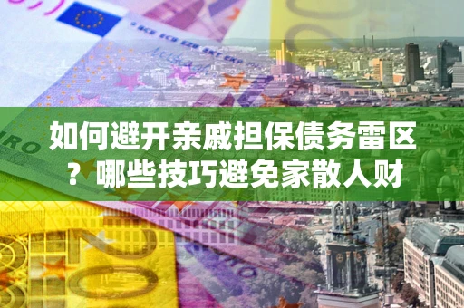 武汉如何避开亲戚担保债务雷区？哪些技巧避免家散人财