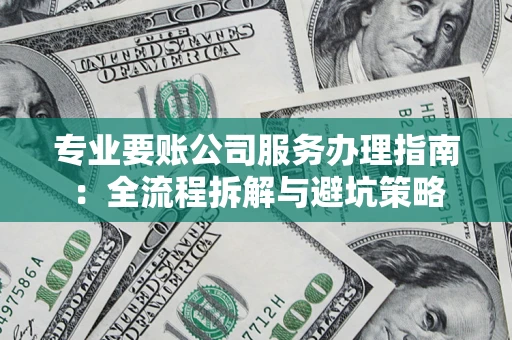 武汉专业要账公司服务办理指南：全流程拆解与避坑策略