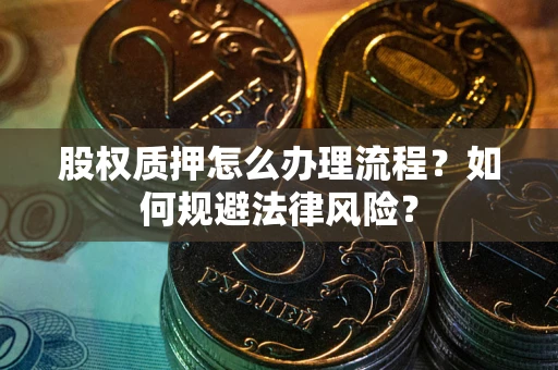 武汉股权质押怎么办理流程？如何规避法律风险？