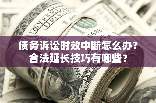 武汉债务诉讼时效中断怎么办？合法延长技巧有哪些？