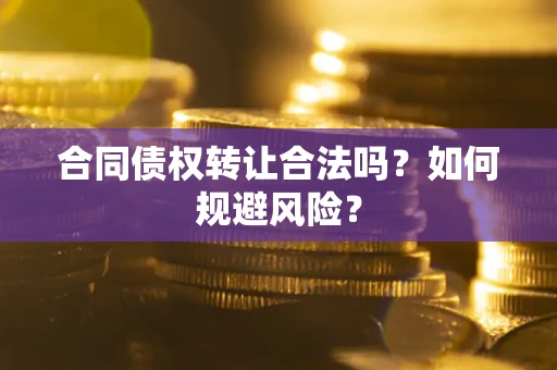 武汉合同债权转让合法吗？如何规避风险？