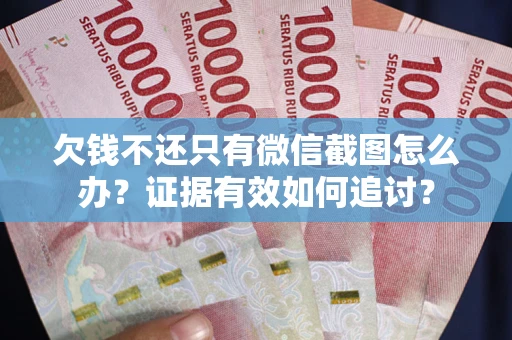 武汉欠钱不还只有微信截图怎么办？证据有效如何追讨？
