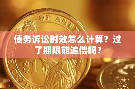 武汉债务诉讼时效怎么计算？过了期限能追偿吗？