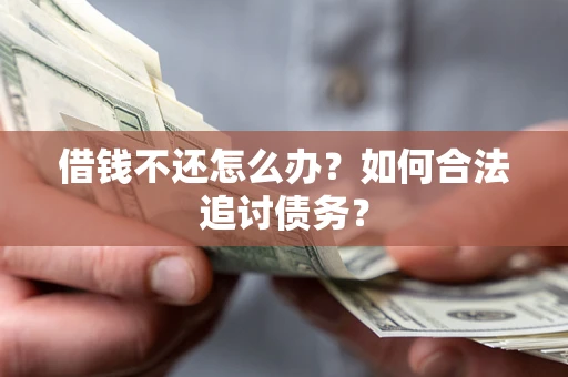武汉借钱不还怎么办？如何合法追讨债务？
