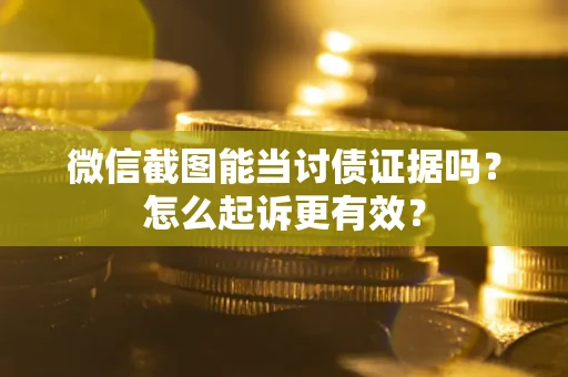 武汉微信截图能当讨债证据吗？怎么起诉更有效？