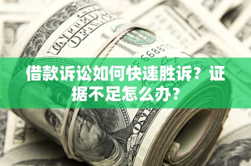 武汉借款诉讼如何快速胜诉？证据不足怎么办？