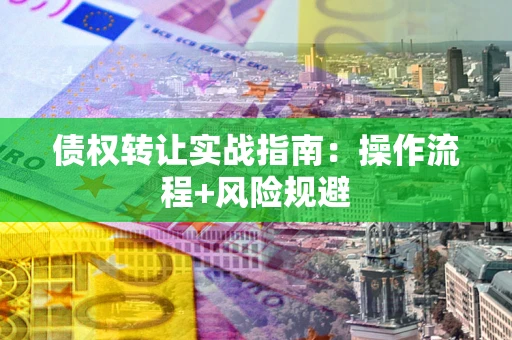 武汉债权转让实战指南：操作流程+风险规避