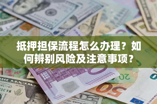武汉抵押担保流程怎么办理？如何辨别风险及注意事项？