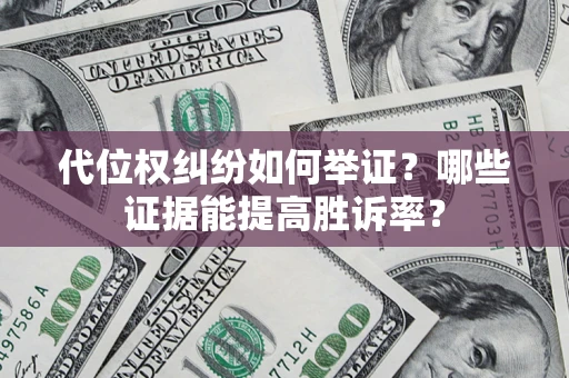 武汉代位权纠纷如何举证？哪些证据能提高胜诉率？