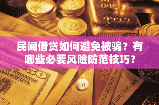 武汉民间借贷如何避免被骗？有哪些必要风险防范技巧？