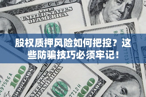 武汉股权质押风险如何把控？这些防骗技巧必须牢记！