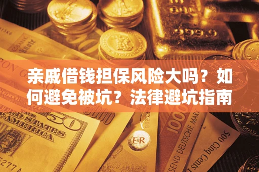 武汉亲戚借钱担保风险大吗？如何避免被坑？法律避坑指南