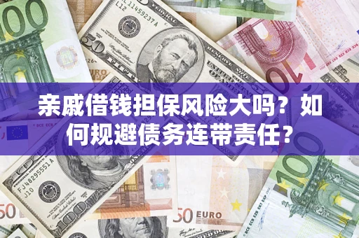武汉亲戚借钱担保风险大吗？如何规避债务连带责任？