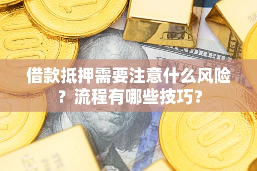 武汉借款抵押需要注意什么风险？流程有哪些技巧？