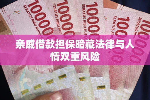 武汉亲戚借款担保暗藏法律与人情双重风险
