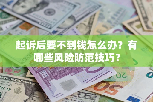 武汉起诉后要不到钱怎么办？有哪些风险防范技巧？