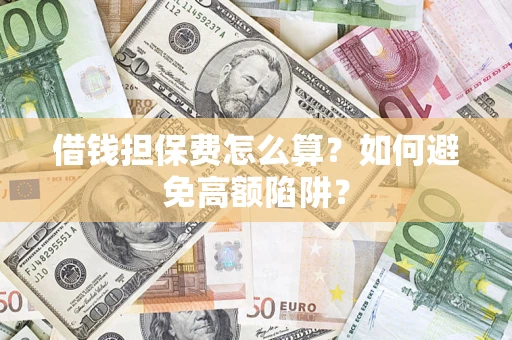 武汉借钱担保费怎么算？如何避免高额陷阱？