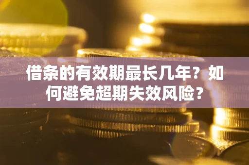 武汉借条的有效期最长几年？如何避免超期失效风险？