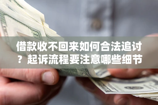 武汉借款收不回来如何合法追讨？起诉流程要注意哪些细节？