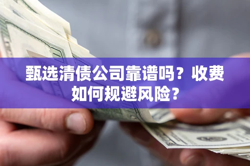 武汉甄选清债公司靠谱吗？收费如何规避风险？