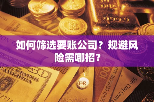 武汉如何筛选要账公司？规避风险需哪招？