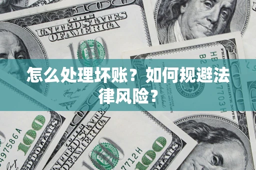 武汉怎么处理坏账？如何规避法律风险？